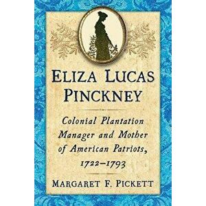 Eliza Lucas Pinckney: Colonial Plantation Manager and Mother of American Patriots, 1722-1793, Paperback - Margaret F. Pickett imagine