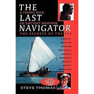 The Last Navigator: A Young Man, an Ancient Mariner, the Secrets of the Sea, Paperback - Steve Thomas imagine