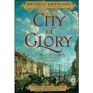 City of Glory: A Novel of War and Desire in Old Manhattan, Paperback - Beverly Swerling imagine
