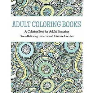 Adult Coloring Books: A Coloring Book for Adults Featuring Stress Relieving Patterns and Intricate Doodles - Coloring Books for Adults imagine