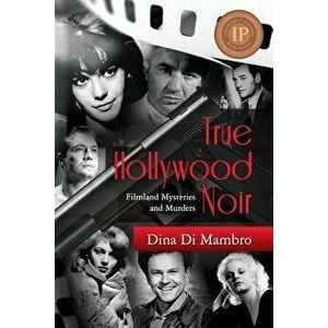 True Hollywood Noir: Filmland Mysteries and Murders, Paperback - Dina Di Mambro imagine