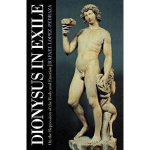 Dionysus in Exile: On the Repression of the Body and Emotion, Paperback - Rafael Lopez-Pedraza imagine