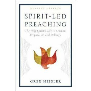 Spirit-Led Preaching: The Holy Spirit's Role in Sermon Preparation and Delivery, Paperback - Greg Heisler imagine