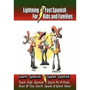 Lightning-Fast Spanish - For Kids and Families: Learn Spanish, Speak Spanish, Teach Kids Spanish- Quick as a Flash, Even If You Don't Speak a Word Now imagine