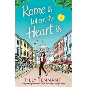 Rome Is Where the Heart Is: An Uplifting Romantic Read, Perfect to Escape with, Paperback - Tilly Tennant imagine