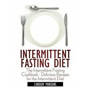 Intermittent Fasting Diet: The Intermittent Fasting Cookbook - Delicious Recipes for the Intermittent Diet, Paperback - Lindsay Parsons imagine