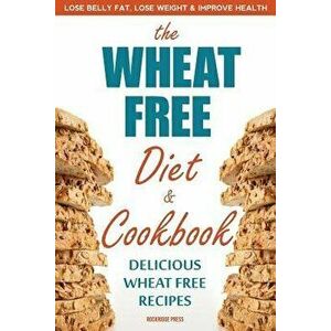 Wheat Free Diet & Cookbook: Lose Belly Fat, Lose Weight, and Improve Health with Delicious Wheat Free Recipes, Paperback - Rockridge Press imagine