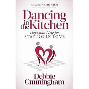 Dancing in the Kitchen: Hope and Help for Staying in Love, Paperback - Debbie Cunningham imagine