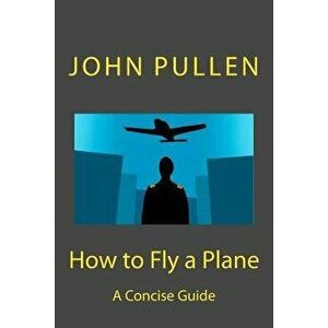 How to Fly a Plane, Paperback - John Pullen imagine