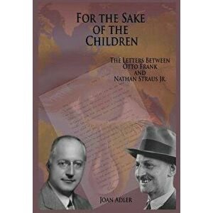 For the Sake of the Children: The Letters Between Otto Frank and Nathan Straus Jr., Hardcover - Joan Adler imagine