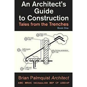 An Architect's Guide to Construction: Tales from the Trenches Book 1, Paperback - Brian Palmquist imagine