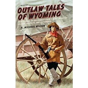 Outlaw Tales of Wyoming: True Stories of the Cowboy State's Most Infamous Crooks, Culprits, and Cutthroats, Paperback - R. Michael Wilson imagine