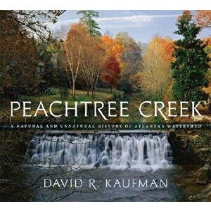 Peachtree Creek: A Natural and Unnatural History of Atlanta's Watershed, Hardcover - David R. Kaufman imagine