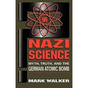 Nazi Science: Myth, Truth, and the German Atomic Bomb, Paperback - Mark Walker imagine