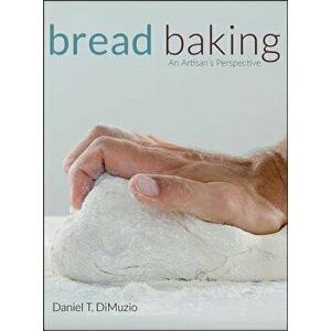 Bread Baking: An Artisan's Perspective, Hardcover - Daniel T. Dimuzio imagine