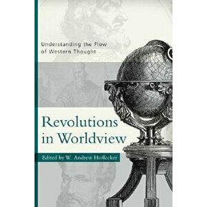 Revolutions in Worldview: Understanding the Flow of Western Thought, Paperback - W. Andrew Hoffecker imagine