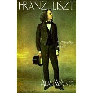 Franz Liszt: The Weimar Years, 1848 1861, Paperback - Alan Walker imagine