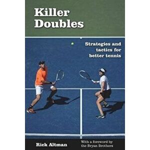 Killer Doubles: Strategies and Tactics for Better Tennis, Paperback - Rick Altman imagine