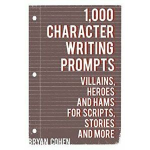 1, 000 Character Writing Prompts: Villains, Heroes and Hams for Scripts, Stories and More - Bryan Cohen imagine