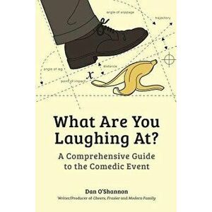What Are You Laughing At?: A Comprehensive Guide to the Comedic Event, Paperback - Dan O'Shannon imagine