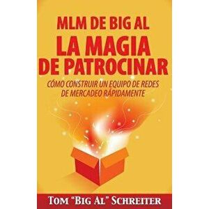 MLM de Big Al la Magia de Patrocinar: Cómo Construir un Equipo de Redes de Mercadeo Rápidamente, Paperback - Tom big Al Schreiter imagine
