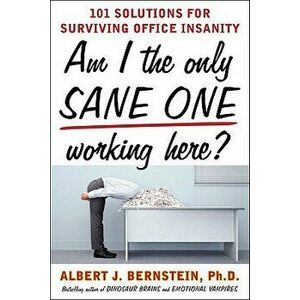 Am I the Only Sane One Working Here?: 101 Solutions for Surviving Office Insanity, Paperback - Albert J. Bernstein imagine