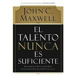 El Talento Nunca Es Suficiente: Descubre Las Elecciones Que Te Llevar n M s All de Tu Talento - John C. Maxwell imagine
