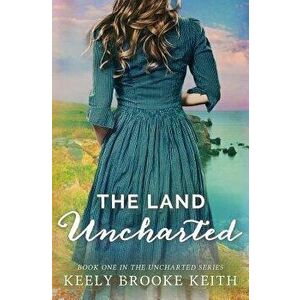 The Land Uncharted, Paperback - Keely Brooke Keith imagine