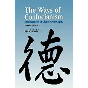 Ways of Confucianism: Investigations in Chinese Philosophy, Paperback - David S. Nivison imagine