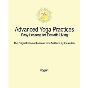 Advanced Yoga Practices - Easy Lessons for Ecstatic Living - Yogani imagine
