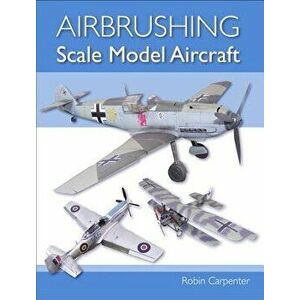 Airbrushing Scale Model Aircraft, Paperback - Robin Carpenter imagine