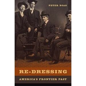 Re-Dressing America's Frontier Past, Paperback - Peter Boag imagine