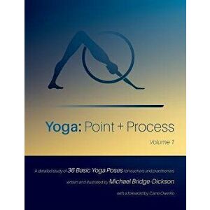 Yoga: Point + Process: A Detailed Study of 36 Basic Yoga Poses for Teachers and Practitioners, Paperback - Michael Bridge-Dickson imagine
