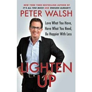 Lighten Up: Love What You Have, Have What You Need, Be Happier with Less, Paperback - Peter Walsh imagine