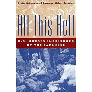 All This Hell: U. S. Nurses Imprisoned by the Japanese, Paperback - Evelyn M. Monahan imagine