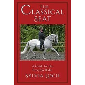 The Classical Seat: A Guide for the Everyday Rider, Paperback - Sylvia Loch imagine