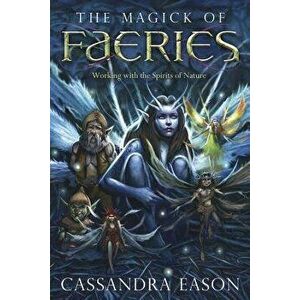 The Magick of Faeries: Working with the Spirits of Nature, Paperback - Cassandra Eason imagine