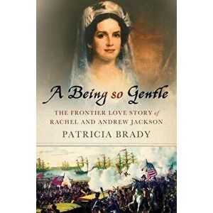 Being So Gentle: The Frontier Love Story of Rachel and Andrew Jackson, Hardcover - Patricia Brady imagine