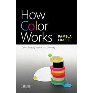 How Color Works: Color Theory in the Twenty-First Century, Paperback - Pamela Fraser imagine