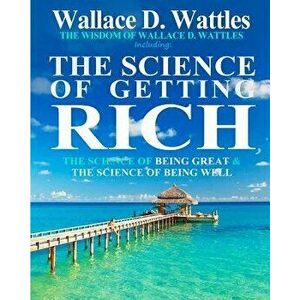 The Wisdom of Wallace D. Wattles: Including: The Science of Getting Rich, the Science of Being Great & the Science of Being Well, Paperback - Wallace imagine