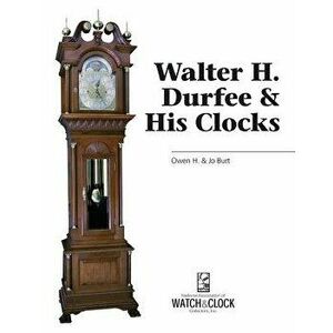 Walter H. Durfee & His Clocks, Paperback - Burt Burt imagine