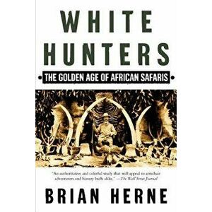 White Hunters: The Golden Age of African Safaris, Paperback - Brian Herne imagine