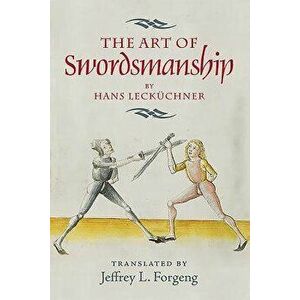 The Art of Swordsmanship by Hans Leck chner, Paperback - Jeffrey L. Forgeng imagine