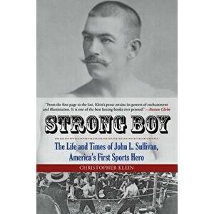 Strong Boy: The Life and Times of John L. Sullivan, America's First Sports Hero, Paperback - Christopher Klein imagine