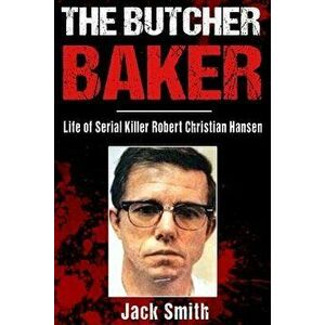 The Butcher Baker: Life of Serial Killer Robert Christian Hansen, Paperback - Jack Smith imagine