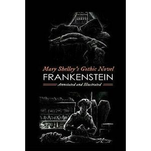 Mary Shelley's Frankenstein, Annotated and Illustrated: The Uncensored 1818 Text with Maps, Essays, and Analysis - M. Grant Kellermeyer imagine