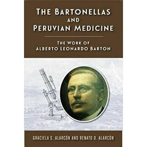 The Bartonellas and Peruvian Medicine: The Work of Alberto Leonardo Barton - Graciela S. Alarcon imagine