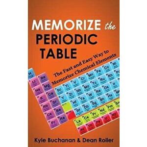 Memorize the Periodic Table: The Fast and Easy Way to Memorize Chemical Elements, Paperback - Kyle Buchanan imagine