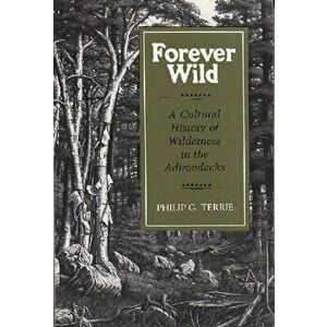 Forever Wild: A Cultural History of Wilderness in the Adirondacks, Paperback - Philip G. Terrie imagine