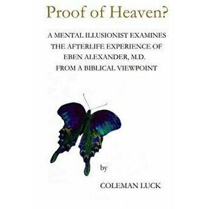 Proof of Heaven?: A Mental Illusionist Examines the Afterlife Experience of Eben Alexander M.D. from a Biblical Viewpoint, Paperback - Coleman Luck imagine